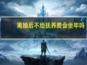 离婚后不给抚养费会坐牢吗