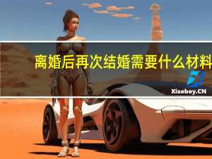 离婚后再次结婚需要什么材料