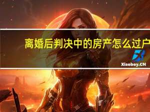 离婚后判决中的房产怎么过户