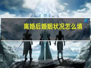 离婚后婚姻状况怎么填