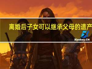 离婚后子女可以继承父母的遗产吗