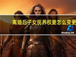 离婚后子女抚养权要怎么变更