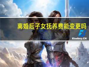 离婚后子女抚养费能变更吗