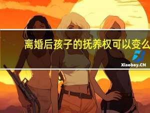 离婚后孩子的抚养权可以变么