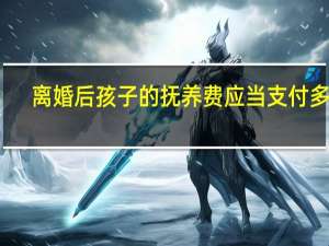 离婚后孩子的抚养费应当支付多少