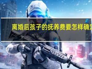 离婚后孩子的抚养费要怎样确定