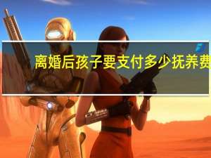 离婚后孩子要支付多少抚养费