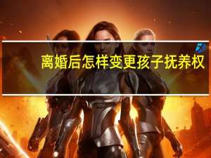 离婚后怎样变更孩子抚养权