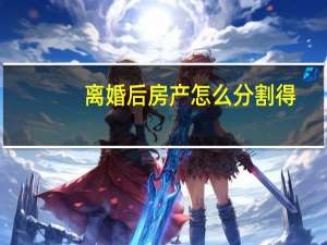 离婚后房产怎么分割得