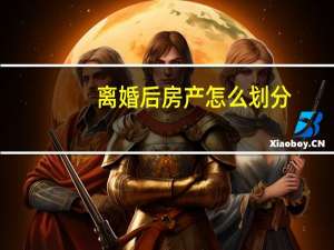 离婚后房产怎么划分