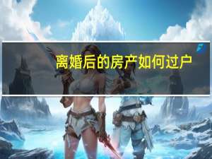 离婚后的房产如何过户