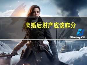离婚后财产应该咋分