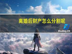 离婚后财产怎么分割呢