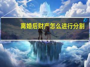 离婚后财产怎么进行分割