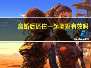 离婚后还住一起离婚有效吗