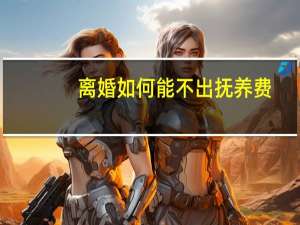 离婚如何能不出抚养费