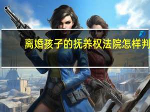 离婚孩子的抚养权法院怎样判