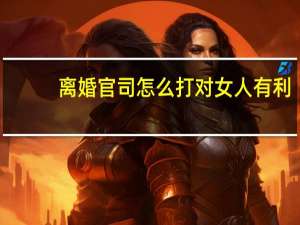 离婚官司怎么打对女人有利（离婚官司）