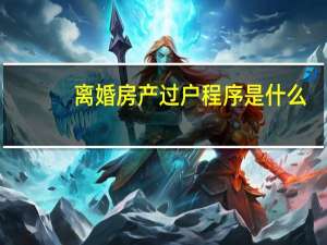 离婚房产过户程序是什么