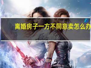 离婚房子一方不同意卖怎么办