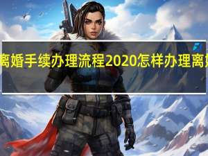离婚手续办理流程2020 怎样办理离婚手续