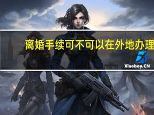 离婚手续可不可以在外地办理