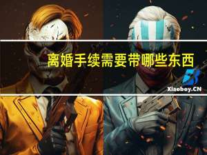 离婚手续需要带哪些东西