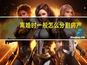 离婚时一般怎么分割房产