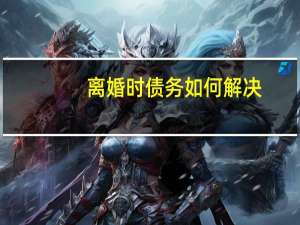 离婚时债务如何解决