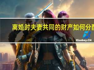 离婚时夫妻共同的财产如何分配
