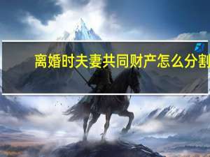 离婚时夫妻共同财产怎么分割