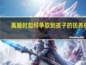 离婚时如何争取到孩子的抚养权