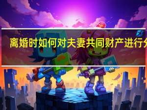 离婚时如何对夫妻共同财产进行分割