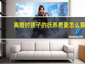 离婚时孩子的抚养费要怎么算