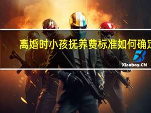 离婚时小孩抚养费标准如何确定