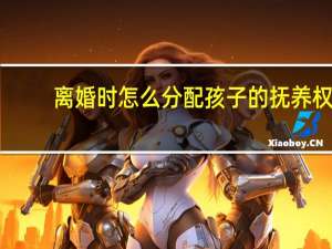 离婚时怎么分配孩子的抚养权