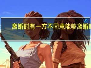 离婚时有一方不同意能够离婚吗