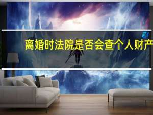 离婚时法院是否会查个人财产