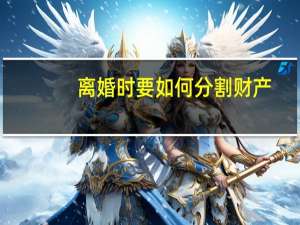 离婚时要如何分割财产