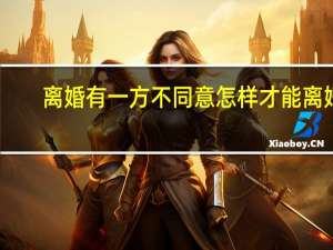 离婚有一方不同意怎样才能离婚