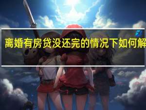 离婚有房贷没还完的情况下如何解决呢