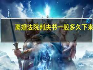 离婚法院判决书一般多久下来