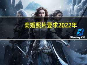 离婚照片要求2022年（离婚照片要求）