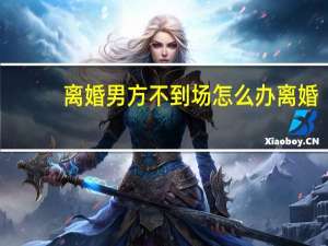 离婚男方不到场怎么办离婚
