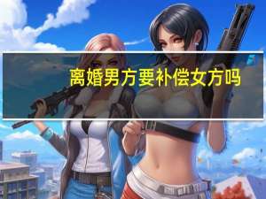 离婚男方要补偿女方吗