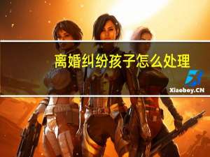 离婚纠纷孩子怎么处理