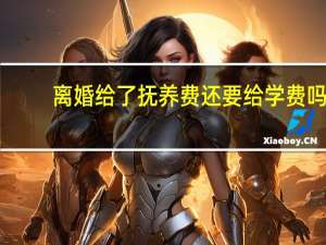 离婚给了抚养费还要给学费吗