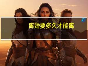 离婚要多久才能离