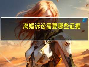 离婚诉讼需要哪些证据