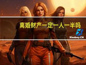 离婚财产一定一人一半吗